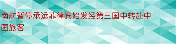 南航暂停承运菲律宾始发经第三国中转赴中国旅客