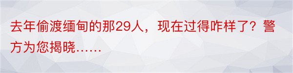 去年偷渡缅甸的那29人，现在过得咋样了？警方为您揭晓……