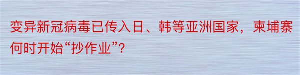 变异新冠病毒已传入日、韩等亚洲国家，柬埔寨何时开始“抄作业”？