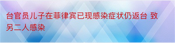 台官员儿子在菲律宾已现感染症状仍返台 致另二人感染