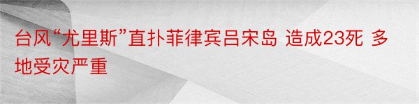 台风“尤里斯”直扑菲律宾吕宋岛 造成23死 多地受灾严重