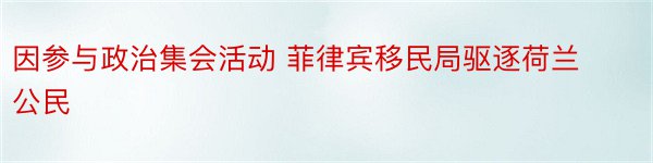 因参与政治集会活动 菲律宾移民局驱逐荷兰公民