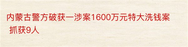 内蒙古警方破获一涉案1600万元特大洗钱案 抓获9人