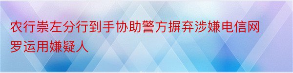 农行崇左分行到手协助警方摒弃涉嫌电信网罗运用嫌疑人