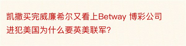 凯撒买完威廉希尔又看上Betway 博彩公司进犯美国为什么要英美联军？