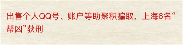 出售个人QQ号、账户等助聚积骗取，上海6名“帮凶”获刑