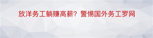 放洋务工躺赚高薪？警惕国外务工罗网