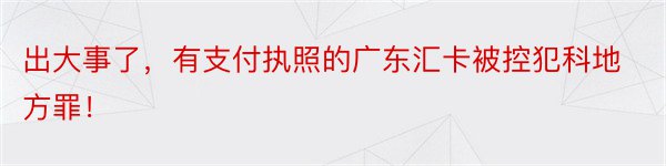 出大事了，有支付执照的广东汇卡被控犯科地方罪！