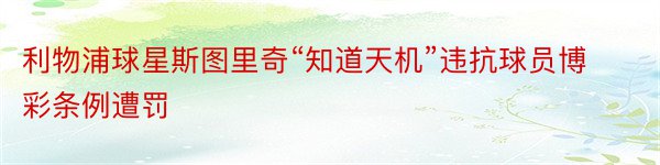 利物浦球星斯图里奇“知道天机”违抗球员博彩条例遭罚