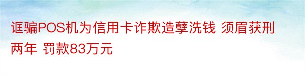 诓骗POS机为信用卡诈欺造孽洗钱 须眉获刑两年 罚款83万元