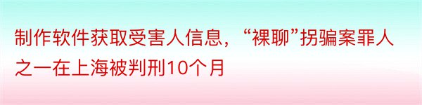 制作软件获取受害人信息，“裸聊”拐骗案罪人之一在上海被判刑10个月