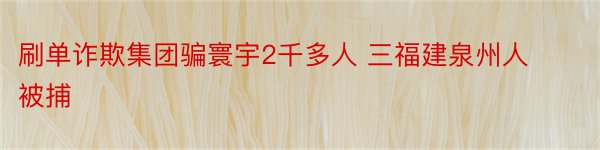 刷单诈欺集团骗寰宇2千多人 三福建泉州人被捕