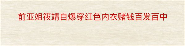 前亚姐筱靖自爆穿红色内衣赌钱百发百中