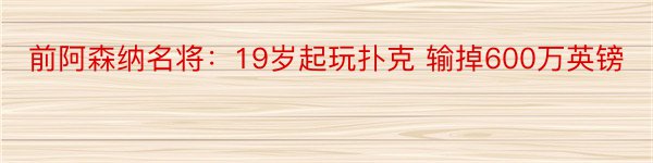 前阿森纳名将：19岁起玩扑克 输掉600万英镑