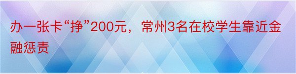 办一张卡“挣”200元，常州3名在校学生靠近金融惩责