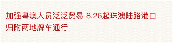 加强粤澳人员泛泛贸易 8.26起珠澳陆路港口归附两地牌车通行