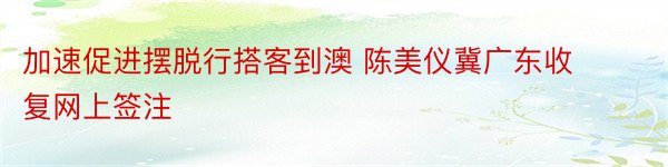 加速促进摆脱行搭客到澳 陈美仪冀广东收复网上签注