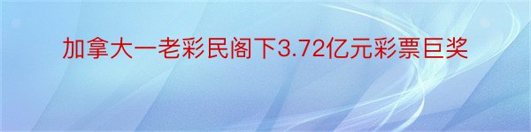 加拿大一老彩民阁下3.72亿元彩票巨奖