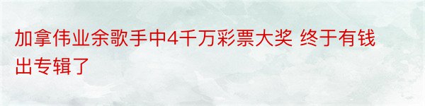 加拿伟业余歌手中4千万彩票大奖 终于有钱出专辑了