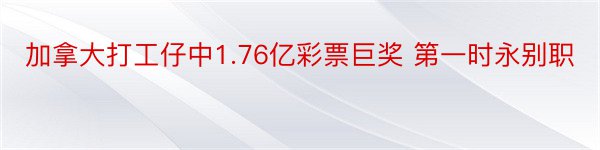 加拿大打工仔中1.76亿彩票巨奖 第一时永别职