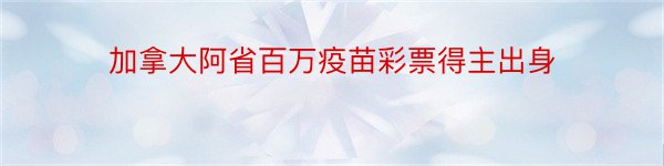 加拿大阿省百万疫苗彩票得主出身