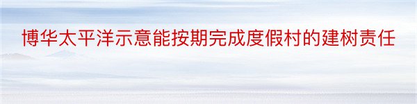 博华太平洋示意能按期完成度假村的建树责任