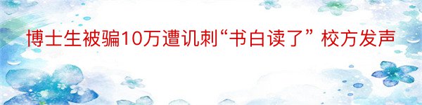 博士生被骗10万遭讥刺“书白读了” 校方发声