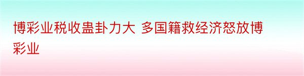 博彩业税收蛊卦力大 多国籍救经济怒放博彩业