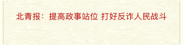 北青报：提高政事站位 打好反诈人民战斗