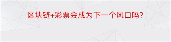 区块链+彩票会成为下一个风口吗？