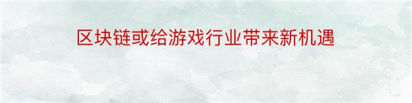 区块链或给游戏行业带来新机遇