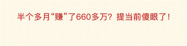 半个多月“赚”了660多万？提当前傻眼了！