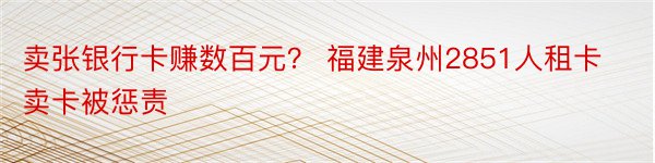 卖张银行卡赚数百元？ 福建泉州2851人租卡卖卡被惩责