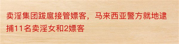 卖淫集团跋扈接管嫖客，马来西亚警方就地逮捕11名卖淫女和2嫖客