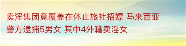 卖淫集团竟覆盖在休止旅社招嫖 马来西亚警方逮捕5男女 其中4外籍卖淫女