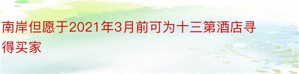 南岸但愿于2021年3月前可为十三第酒店寻得买家