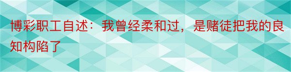 博彩职工自述：我曾经柔和过，是赌徒把我的良知构陷了