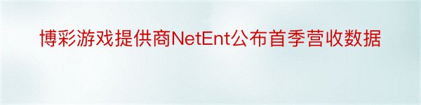 博彩游戏提供商NetEnt公布首季营收数据