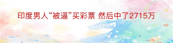 印度男人“被逼”买彩票 然后中了2715万