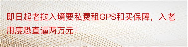 即日起老挝入境要私费租GPS和买保障，入老用度恐直逼两万元！