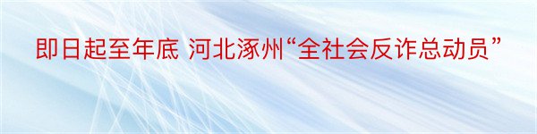 即日起至年底 河北涿州“全社会反诈总动员”