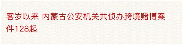 客岁以来 内蒙古公安机关共侦办跨境赌博案件128起