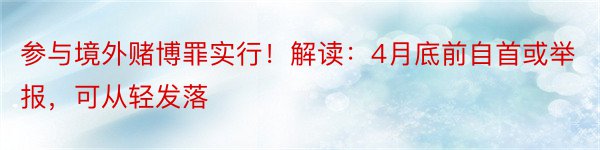 参与境外赌博罪实行！解读：4月底前自首或举报，可从轻发落