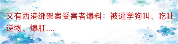 又有西港绑架案受害者爆料：被逼学狗叫、吃吐逆物、爆肛....