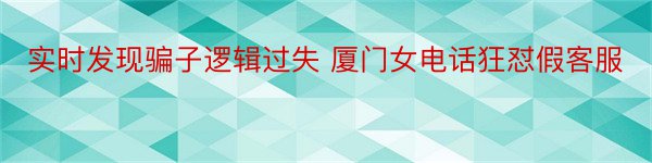 实时发现骗子逻辑过失 厦门女电话狂怼假客服