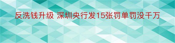 反洗钱升级 深圳央行发15张罚单罚没千万