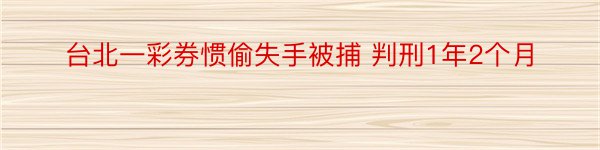 台北一彩券惯偷失手被捕 判刑1年2个月