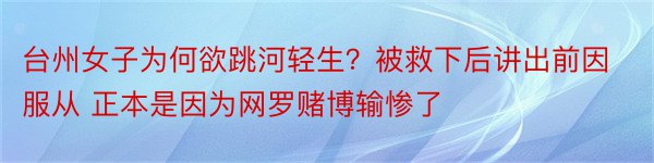 台州女子为何欲跳河轻生？被救下后讲出前因服从 正本是因为网罗赌博输惨了