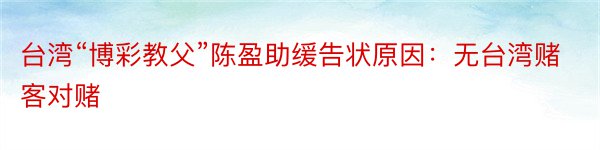 台湾“博彩教父”陈盈助缓告状原因：无台湾赌客对赌