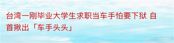 台湾一刚毕业大学生求职当车手怕要下狱 自首揪出「车手头头」